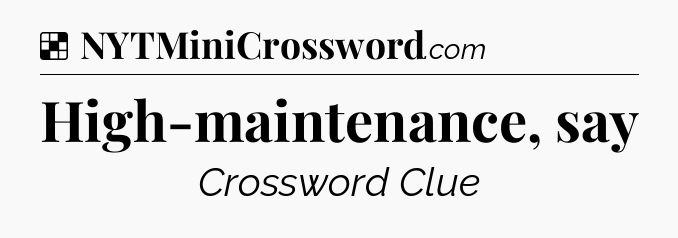 Solution: High-maintenance, say - NYT Crossword
