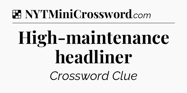 Solution: High-maintenance headliner - NYT Crossword