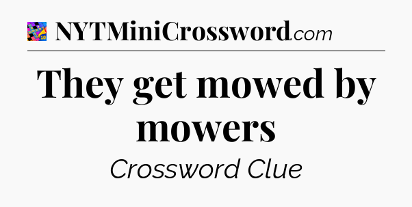 They get mowed by mowers Crossword Clue