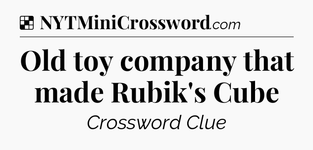 Solution: Old toy company that made Rubik's Cube - NYT Crossword