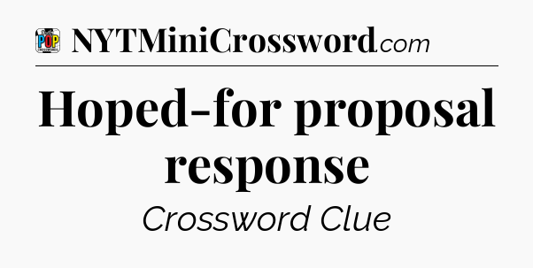 Hoped-for proposal response Crossword Clue