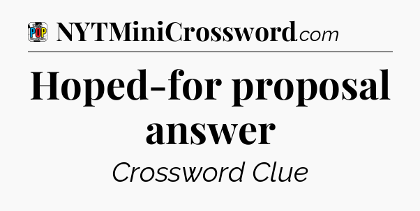 Hoped-for proposal answer Crossword Clue
