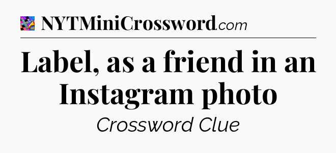 Label, as a friend in an Instagram photo Crossword Clue