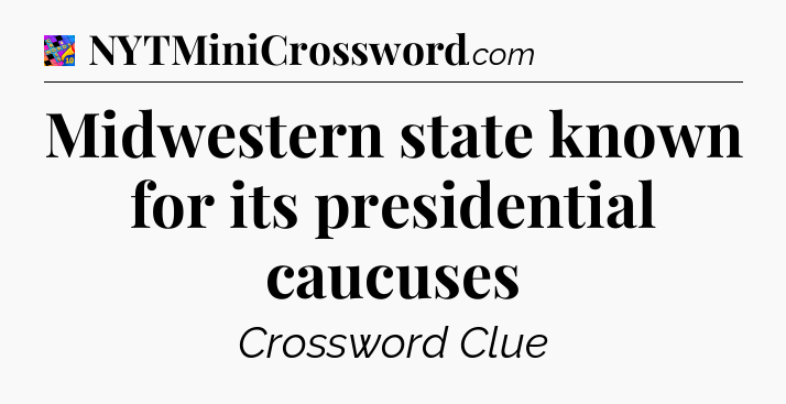 Midwestern state known for its presidential caucuses Crossword Clue