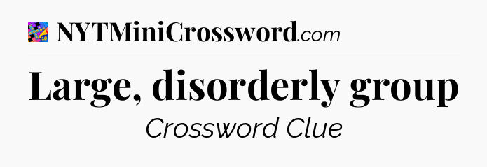 Large, disorderly group Crossword Clue