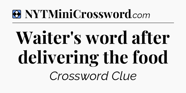 Solution: Waiter's word after delivering the food - NYT Mini Crossword