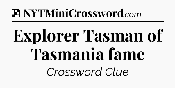 Solution: Explorer Tasman of Tasmania fame - NYT Crossword