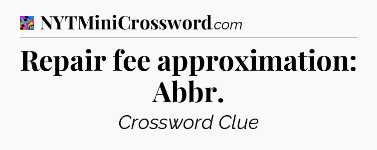 Repair fee approximation: Abbr Crossword Clue
