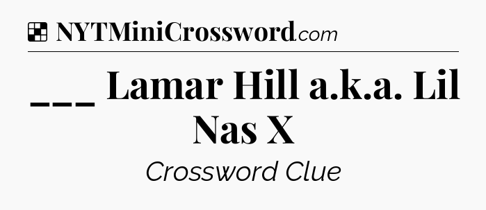 Solution: ___ Lamar Hill a.k.a. Lil Nas X - NYT Crossword