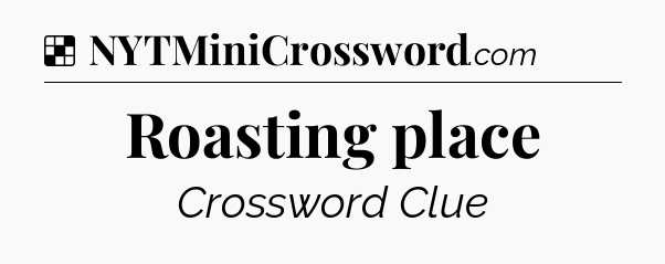 Solution: Roasting place - NYT Crossword