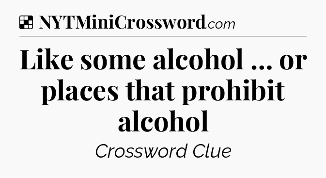 Like some alcohol … or places that prohibit alcohol NYT Crossword