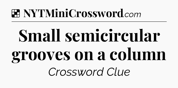 Solution: Small semicircular grooves on a column - NYT Crossword