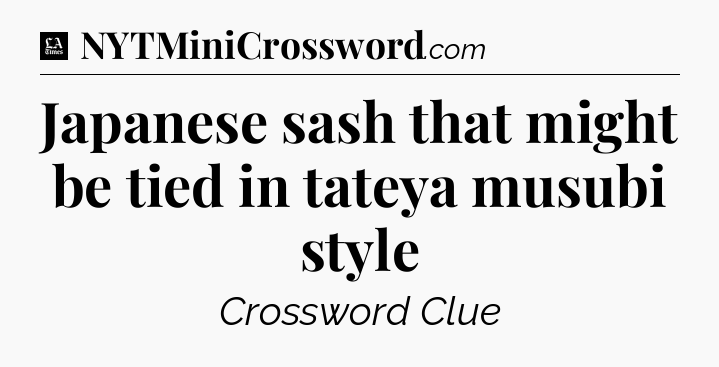 Japanese sash that might be tied in tateya musubi style - LA Times Crossword