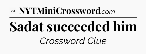 Sadat succeeded him - WSJ Crossword