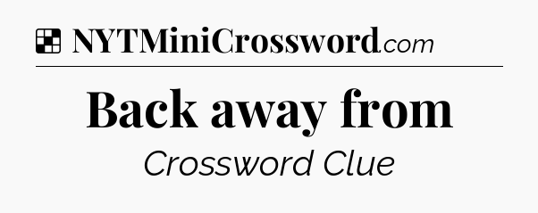 Solution: Back away from - NYT Crossword