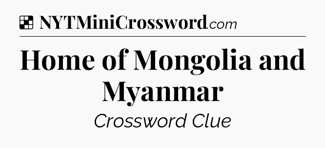 Solution: Home of Mongolia and Myanmar - NYT Crossword