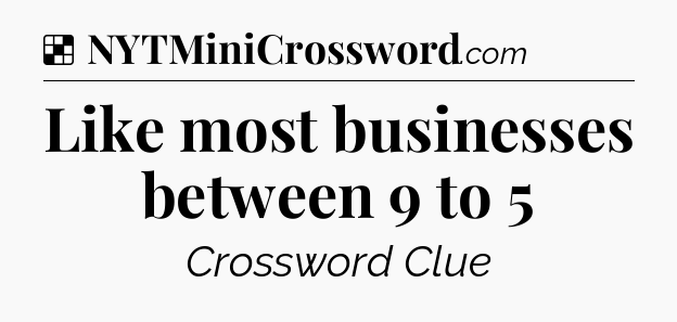 Solution: Like most businesses between 9 to 5 - NYT Crossword