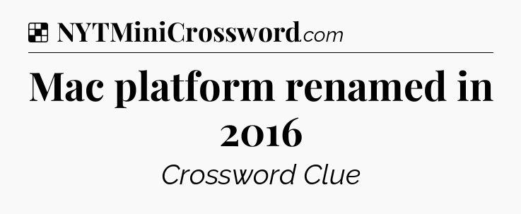 Solution: Mac platform renamed in 2016 - NYT Crossword