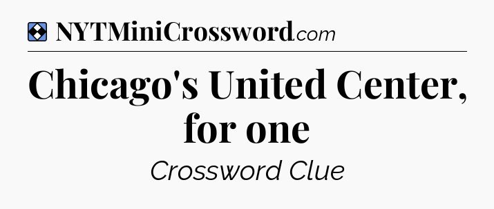 Solution: Chicago's United Center, for one - NYT Mini Crossword