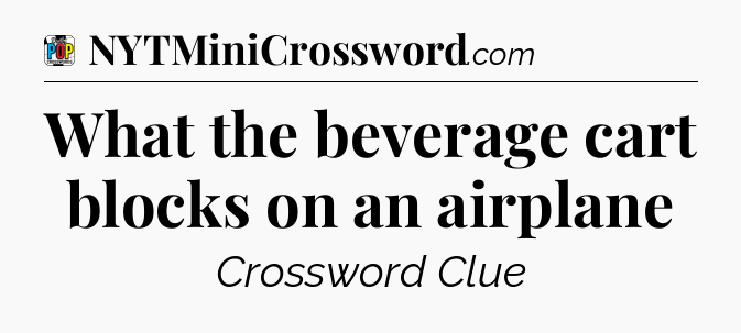 What the beverage cart blocks on an airplane Crossword Clue