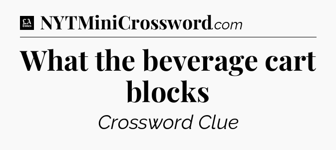 What the beverage cart blocks - LA Times Crossword