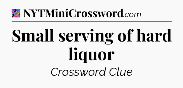 Small serving of hard liquor Crossword Clue