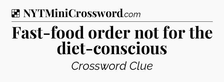 Solution: Fast-food order not for the diet-conscious - NYT Crossword