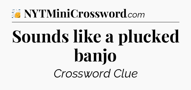 Sounds like a plucked banjo - 7 Little Words