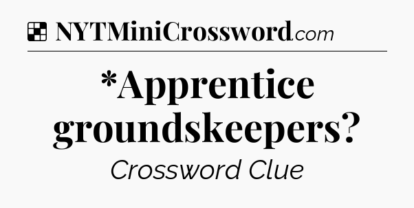 Solution: *Apprentice groundskeepers - NYT Crossword