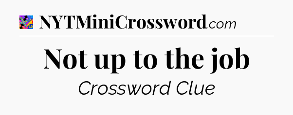 Not up to the job Crossword Clue
