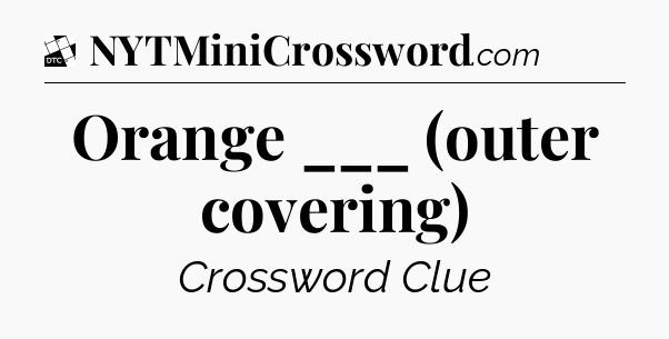 Orange ___ (outer covering) - Daily Themed Classic Crossword