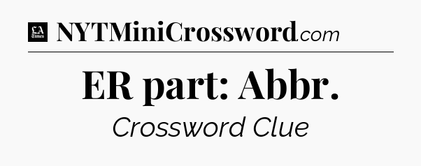 ER part: Abbr - LA Times Crossword