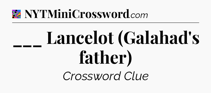 ___ Lancelot (Galahad's father) Crossword Clue