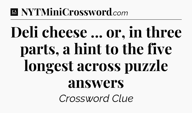 Deli cheese ... or, in three parts, a hint to the five longest across puzzle answers - LA Times Crossword