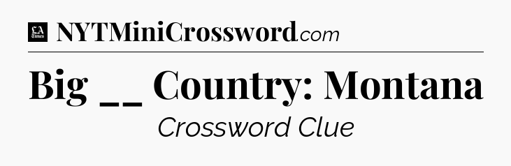 Big __ Country: Montana - LA Times Crossword