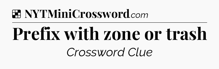 Solution: Prefix with zone or trash - NYT Crossword