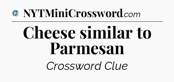 Cheese similar to Parmesan Crossword Clue