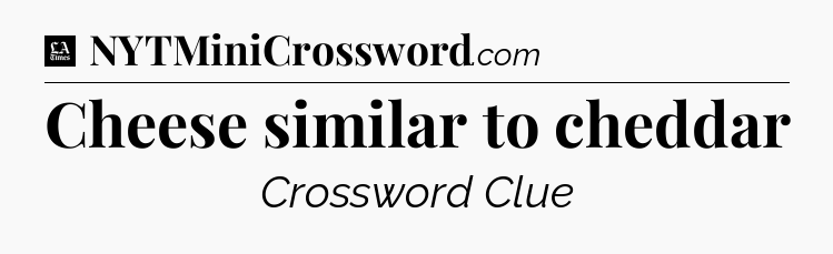 Cheese similar to cheddar - LA Times Crossword
