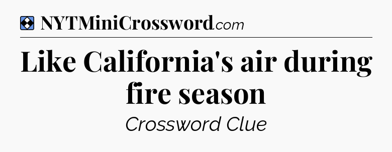 Solution: Like California's air during fire season - NYT Mini Crossword