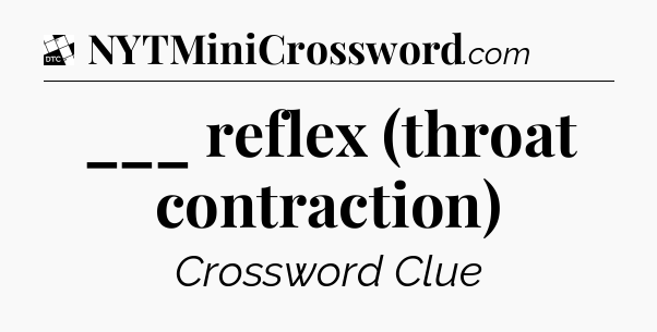 ___ reflex (throat contraction) - Daily Themed Classic Crossword