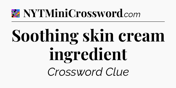 Soothing skin cream ingredient Crossword Clue