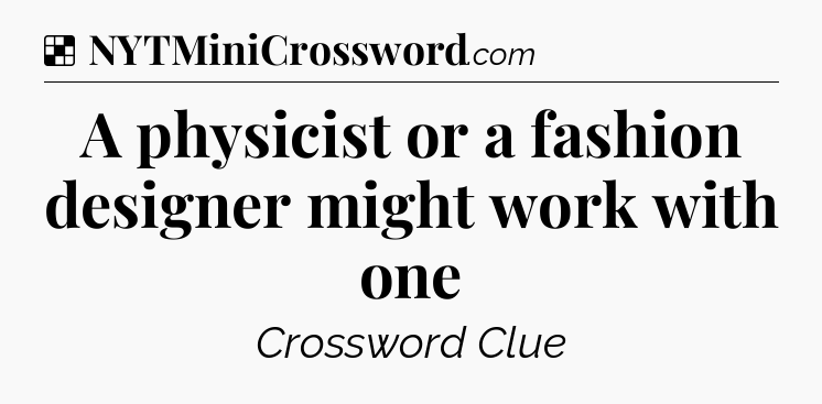 Solution: A physicist or a fashion designer might work with one - NYT Crossword