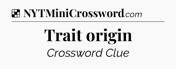 Solution: Trait origin - NYT Crossword