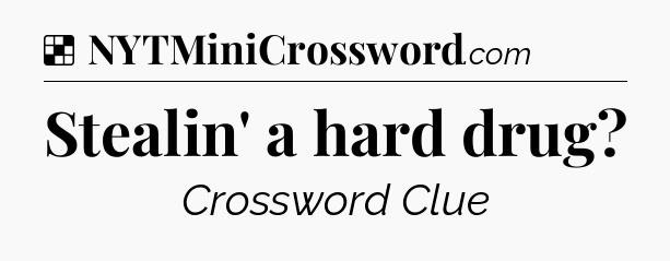 Solution: Stealin' a hard drug - NYT Crossword