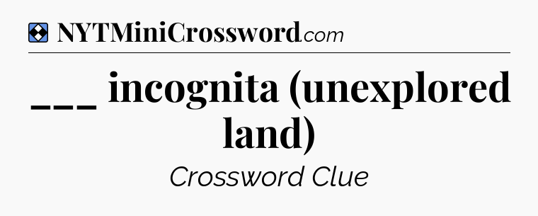 Solution: ___ incognita (unexplored land) - NYT Mini Crossword