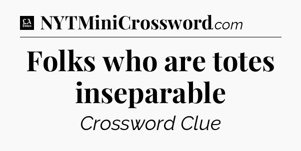 Folks who are totes inseparable - LA Times Crossword