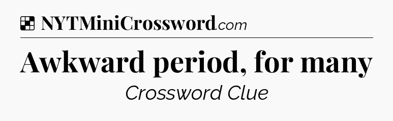 Solution: Awkward period, for many - NYT Crossword