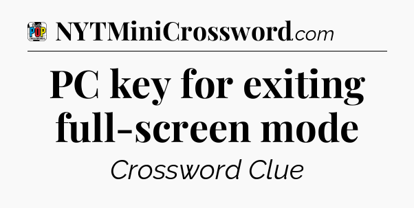 PC key for exiting full-screen mode Crossword Clue