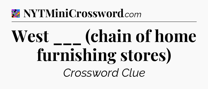 West ___ (chain of home furnishing stores) Crossword Clue