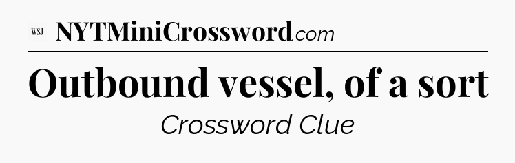 Outbound vessel, of a sort - WSJ Crossword